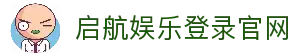 启航娱乐登录-启航娱乐最高赔率注册-启航娱乐平台最新入口